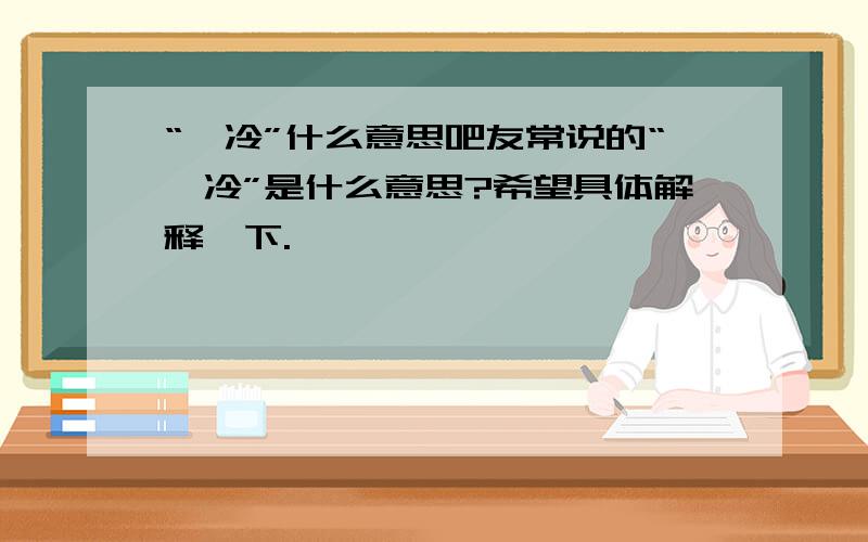 “髙冷”什么意思吧友常说的“髙冷”是什么意思?希望具体解释一下.