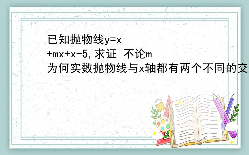 已知抛物线y=x²+mx+x-5,求证 不论m为何实数抛物线与x轴都有两个不同的交点!