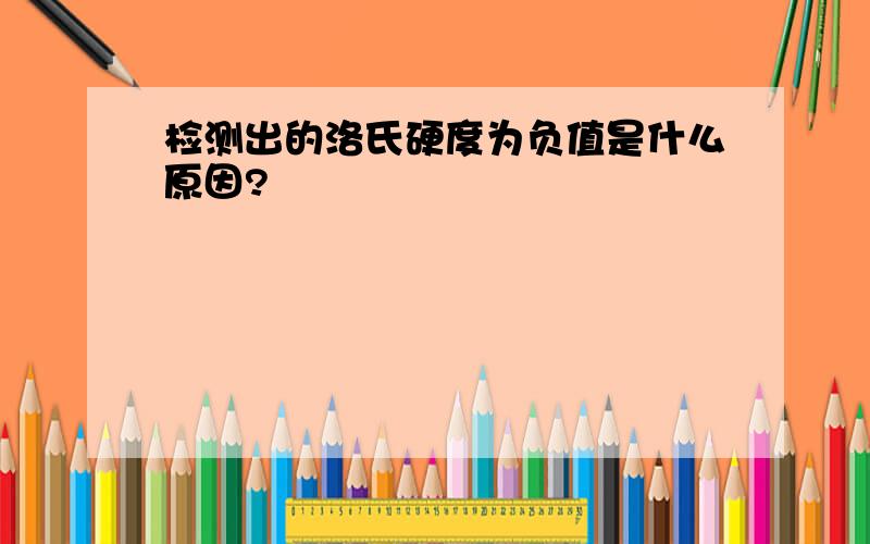 检测出的洛氏硬度为负值是什么原因?