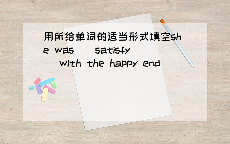 用所给单词的适当形式填空she was_(satisfy) with the happy end