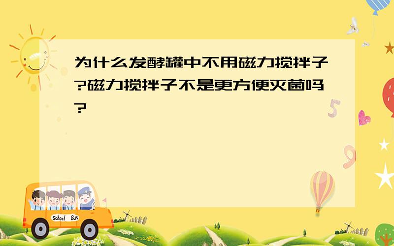 为什么发酵罐中不用磁力搅拌子?磁力搅拌子不是更方便灭菌吗?