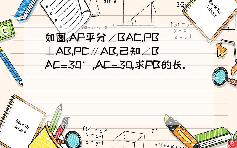 如图,AP平分∠BAC,PB⊥AB,PC∥AB,已知∠BAC=30°,AC=30,求PB的长.