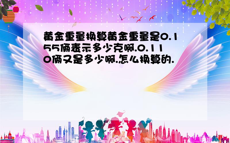 黄金重量换算黄金重量是0.155俩表示多少克啊.0.110俩又是多少啊.怎么换算的.