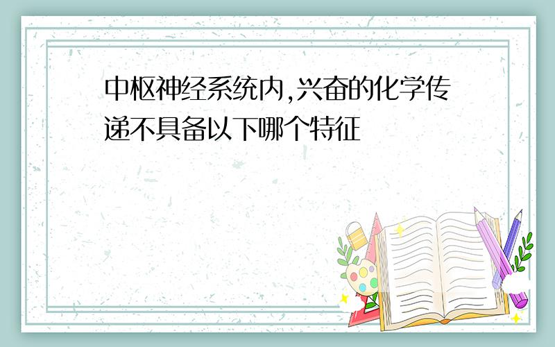 中枢神经系统内,兴奋的化学传递不具备以下哪个特征