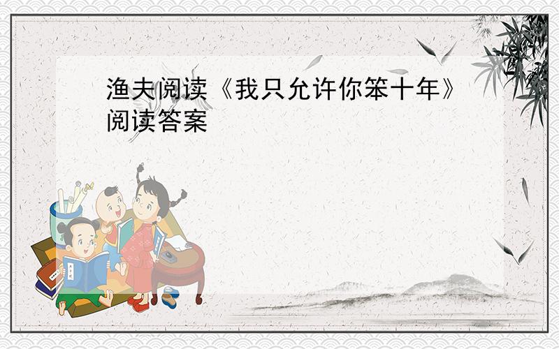 渔夫阅读《我只允许你笨十年》阅读答案