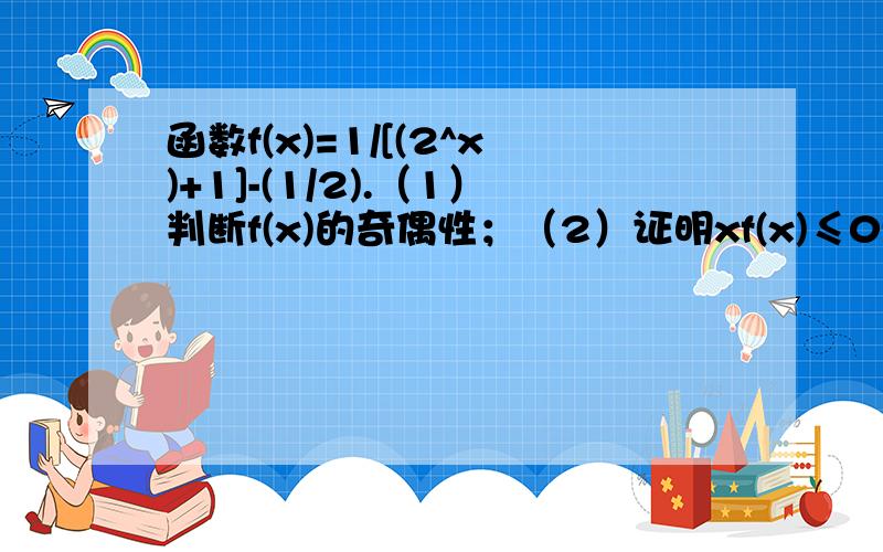 函数f(x)=1/[(2^x)+1]-(1/2).（1）判断f(x)的奇偶性；（2）证明xf(x)≤0恒成立