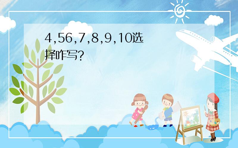 4,56,7,8,9,10选择咋写?