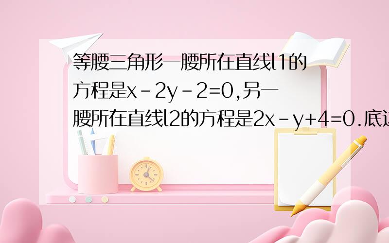 等腰三角形一腰所在直线l1的方程是x-2y-2=0,另一腰所在直线l2的方程是2x-y+4=0.底边所在直线经过点（0,