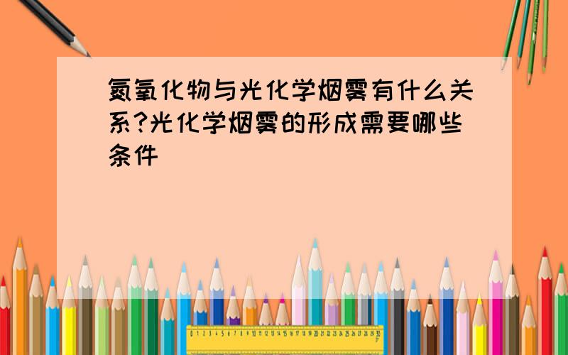 氮氧化物与光化学烟雾有什么关系?光化学烟雾的形成需要哪些条件