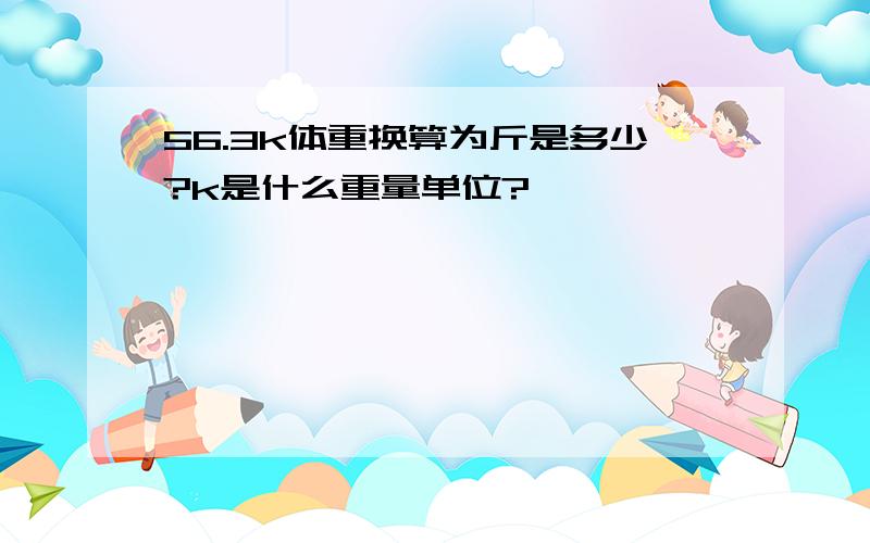 56.3k体重换算为斤是多少?k是什么重量单位?