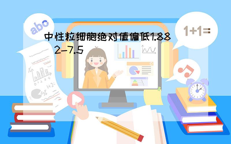 中性粒细胞绝对值偏低1.88（2-7.5）