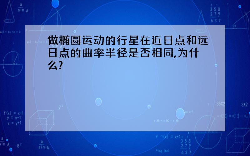 做椭圆运动的行星在近日点和远日点的曲率半径是否相同,为什么?