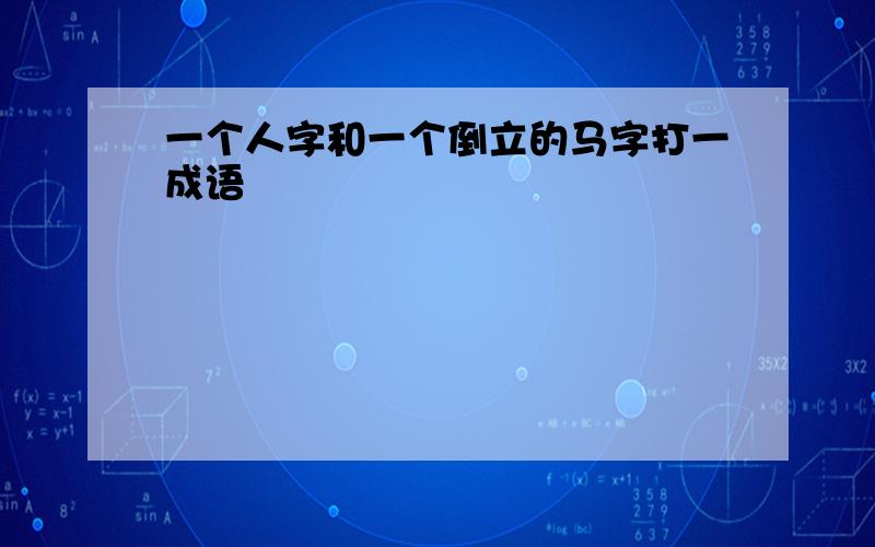 一个人字和一个倒立的马字打一成语