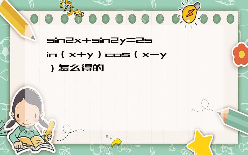 sin2x+sin2y=2sin（x+y）cos（x-y）怎么得的