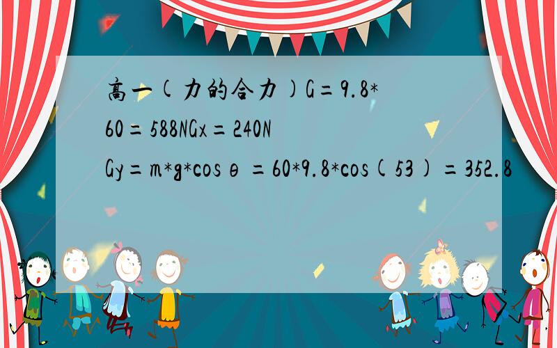 高一(力的合力)G=9.8*60=588NGx=240NGy=m*g*cosθ=60*9.8*cos(53)=352.8