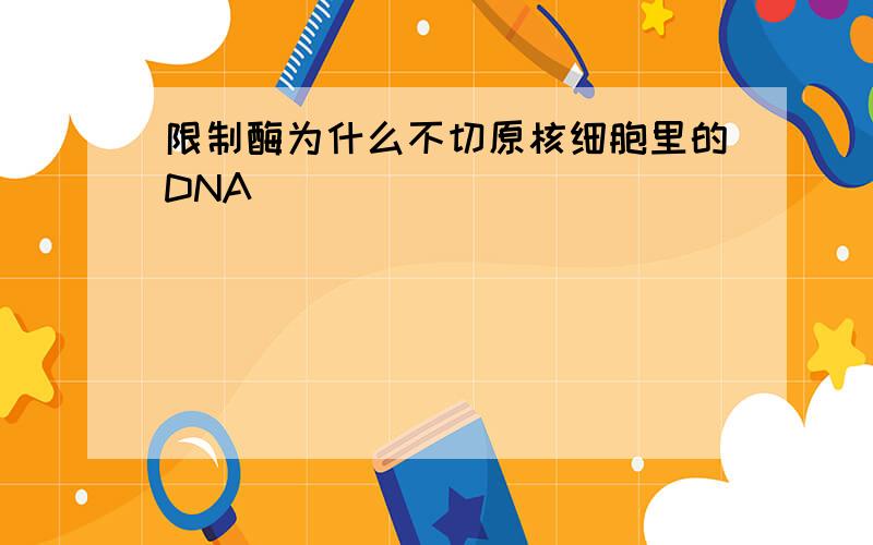 限制酶为什么不切原核细胞里的DNA