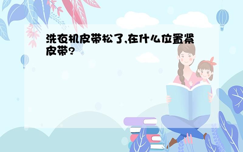 洗衣机皮带松了,在什么位置紧皮带?