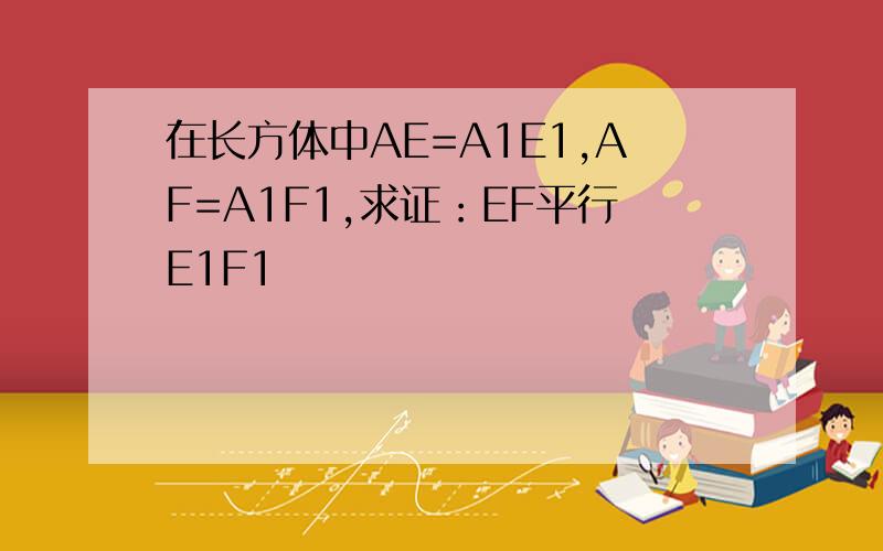 在长方体中AE=A1E1,AF=A1F1,求证：EF平行E1F1