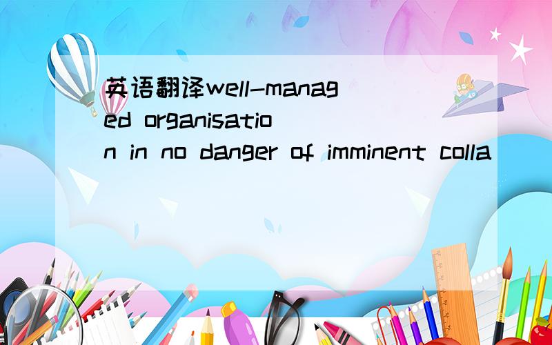 英语翻译well-managed organisation in no danger of imminent colla