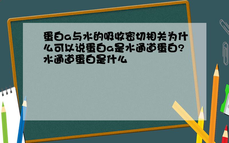 蛋白a与水的吸收密切相关为什么可以说蛋白a是水通道蛋白?水通道蛋白是什么