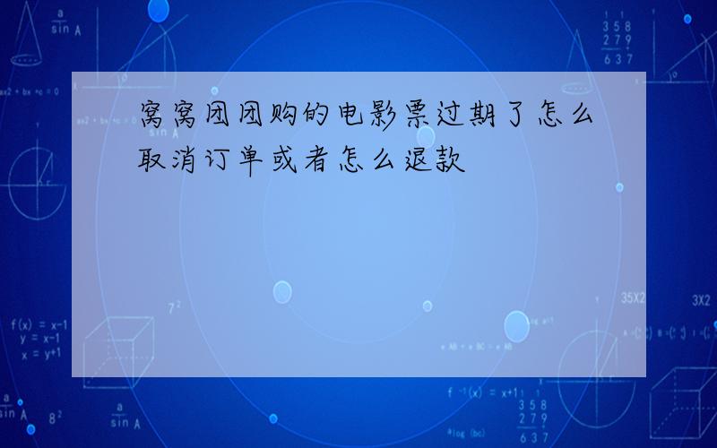 窝窝团团购的电影票过期了怎么取消订单或者怎么退款