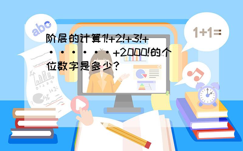 阶层的计算1!+2!+3!+······+2000!的个位数字是多少?