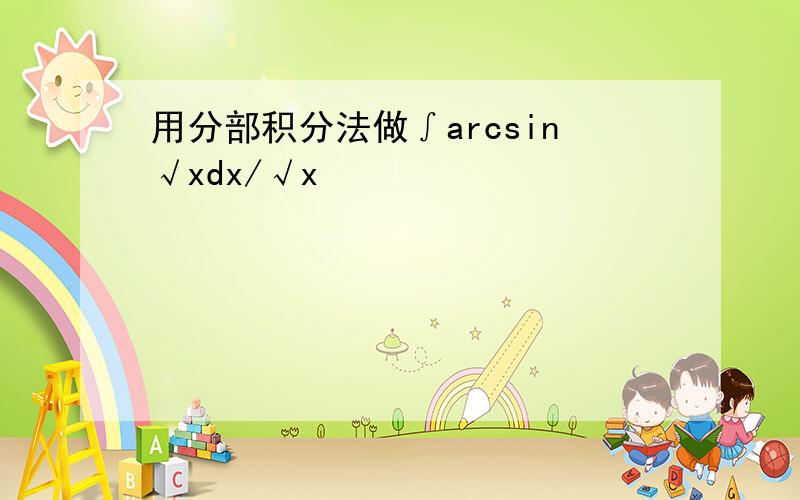 用分部积分法做∫arcsin√xdx/√x