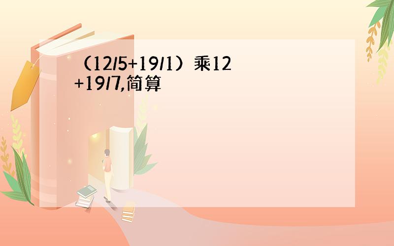 （12/5+19/1）乘12+19/7,简算