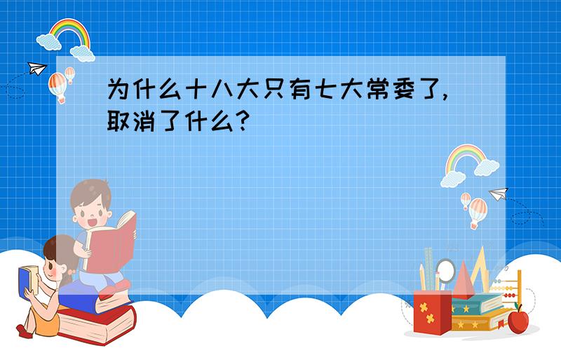 为什么十八大只有七大常委了,取消了什么?