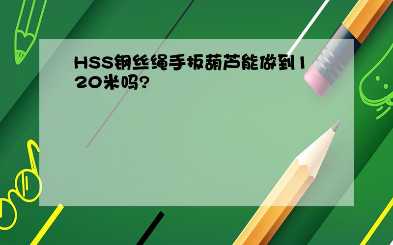 HSS钢丝绳手扳葫芦能做到120米吗?