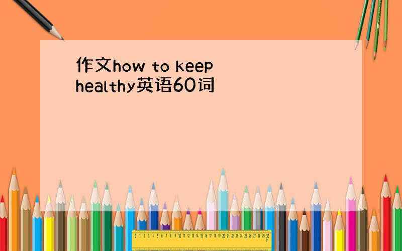 作文how to keep healthy英语60词