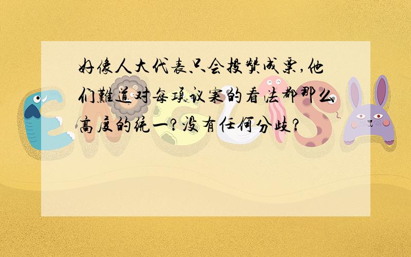 好像人大代表只会投赞成票,他们难道对每项议案的看法都那么高度的统一?没有任何分歧?