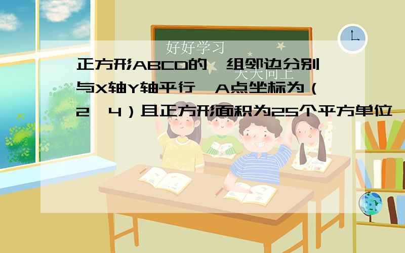 正方形ABCD的一组邻边分别与X轴Y轴平行,A点坐标为（2,4）且正方形面积为25个平方单位