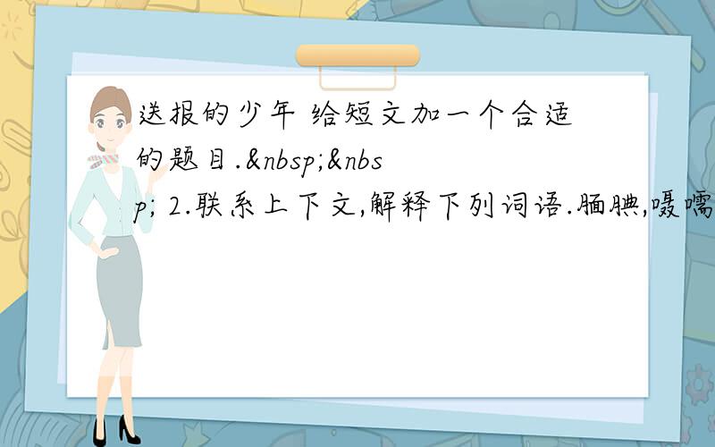 送报的少年 给短文加一个合适的题目.   2.联系上下文,解释下列词语.腼腆,嗫嚅  大雨