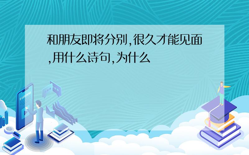 和朋友即将分别,很久才能见面,用什么诗句,为什么