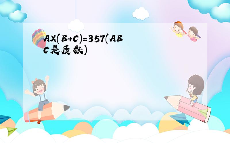 AX(B+C)=357(ABC是质数)