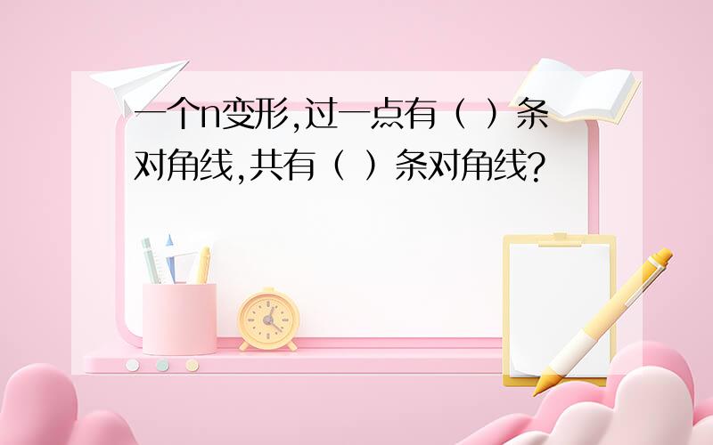 一个n变形,过一点有（ ）条对角线,共有（ ）条对角线?