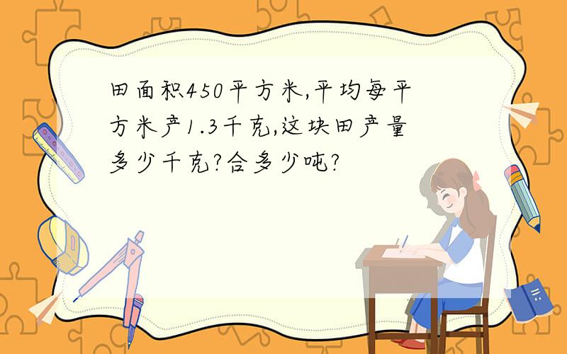 田面积450平方米,平均每平方米产1.3千克,这块田产量多少千克?合多少吨?