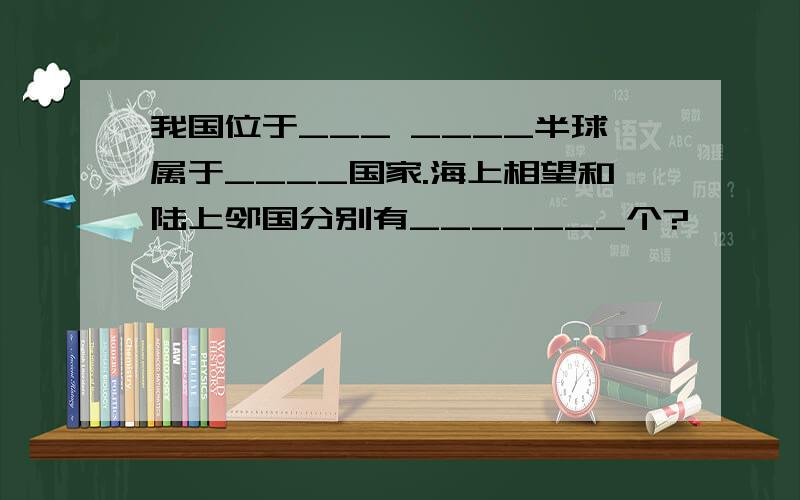 我国位于___ ____半球属于____国家.海上相望和陆上邻国分别有_______个?