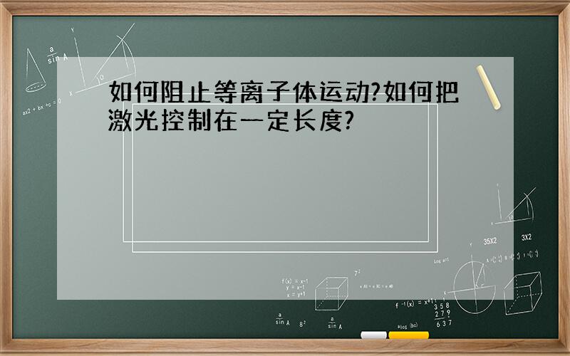 如何阻止等离子体运动?如何把激光控制在一定长度?