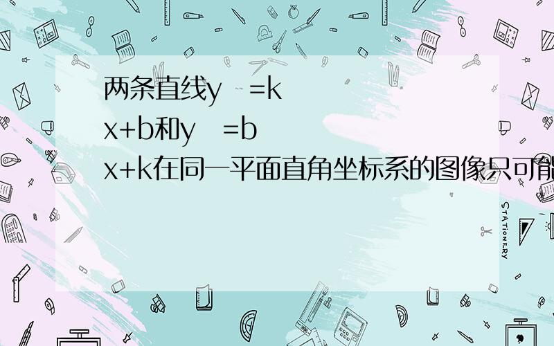 两条直线y₁=kx+b和y₂=bx+k在同一平面直角坐标系的图像只可能在第（）坐标系.