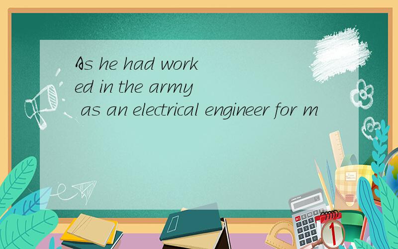 As he had worked in the army as an electrical engineer for m