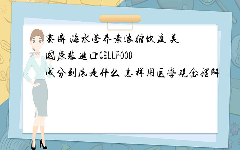 赛鼎 海水营养素浓缩饮液 美国原装进口CELLFOOD 成分到底是什么 怎样用医学观念理解