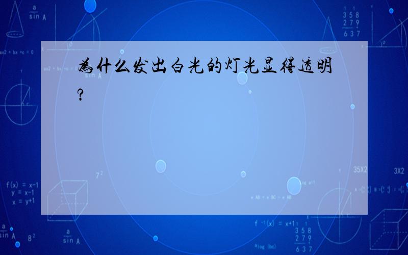 为什么发出白光的灯光显得透明?