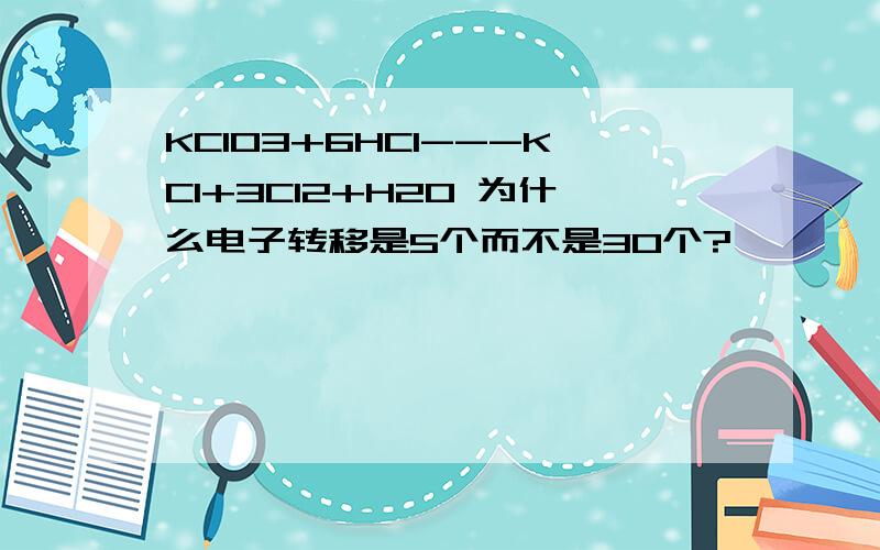 KClO3+6HCl---KCl+3Cl2+H2O 为什么电子转移是5个而不是30个?