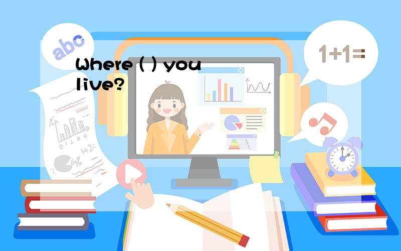 Where ( ) you live?