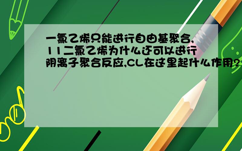 一氯乙烯只能进行自由基聚合,11二氯乙烯为什么还可以进行阴离子聚合反应,CL在这里起什么作用?