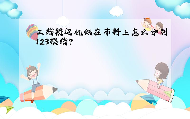 三线锁边机做在布料上怎么分别123根线?