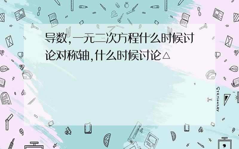 导数,一元二次方程什么时候讨论对称轴,什么时候讨论△