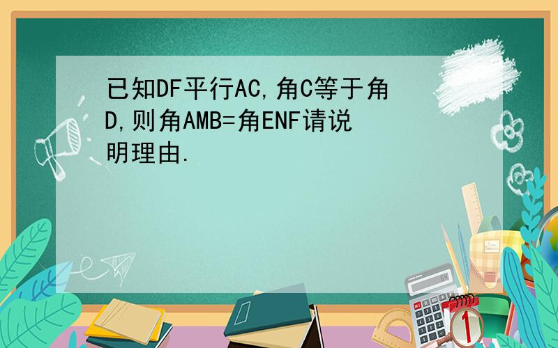 已知DF平行AC,角C等于角D,则角AMB=角ENF请说明理由.